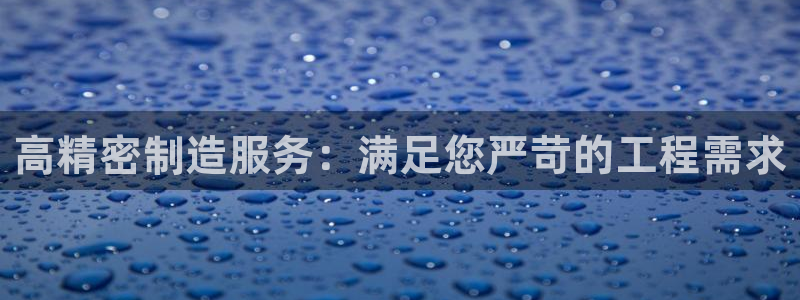 彩神v8app：高精密制造服务：满足您严苛的工程需求