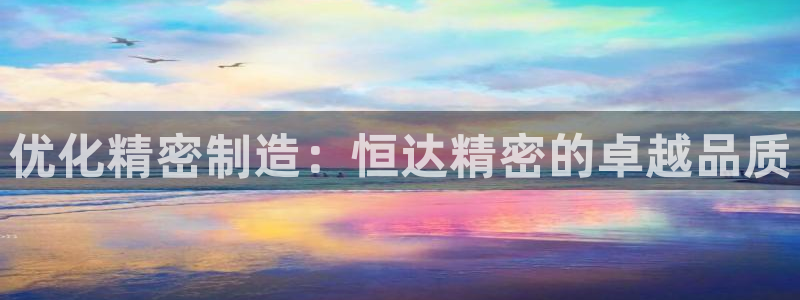 彩神争霸官方下载：优化精密制造：恒达精密的卓越品质