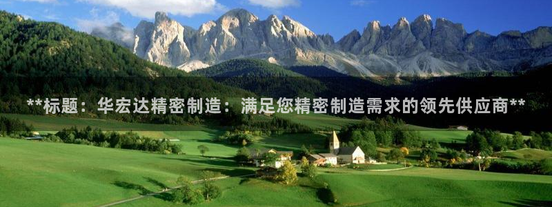 彩神VII官方版：**标题：华宏达精密制造：满足您精密制造需求的领先供应商**