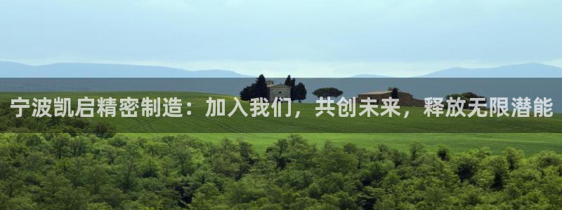 彩神8彩平台：宁波凯启精密制造：加入我们，共创未来，释放无限潜能