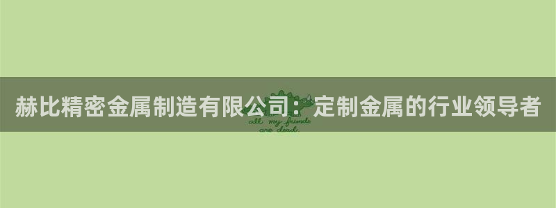 彩神购彩-购彩大厅入口：赫比精密金属制造有限公司：定制金属的行业领导者