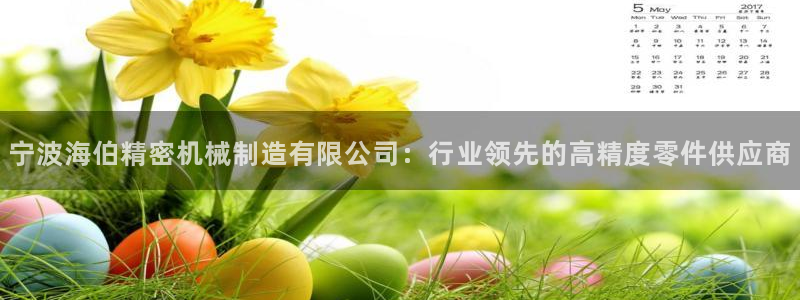 彩神v8是真的挣钱吗知乎：宁波海伯精密机械制造有限公司：行业领先的高精度零件供应商