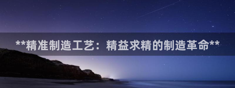 彩神8是正规平台吗知乎：**精准制造工艺：精益求精的制造革命**