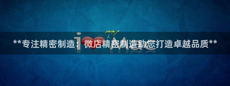 彩神8官网版是正规的吗：**专注精密制造：微店精密制造助您打造卓越品质**