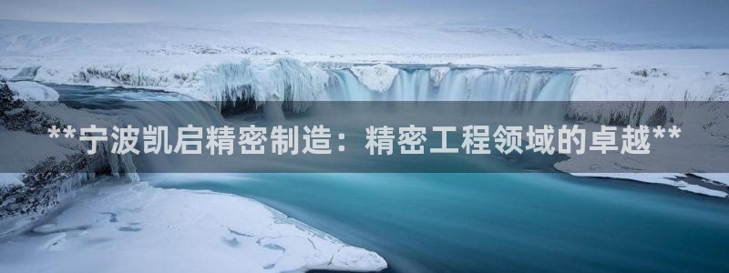 彩神是怎样一个平台赚钱的：**宁波凯启精密制造：精密工程领域的卓越**