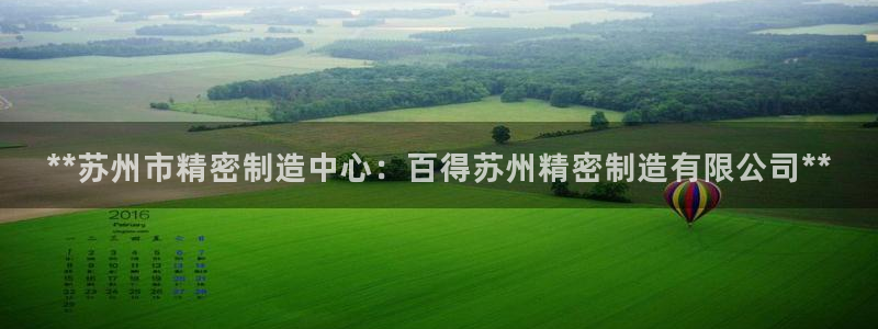 彩神vip官方网站：**苏州市精密制造中心：百得苏州精密制造有限公司**