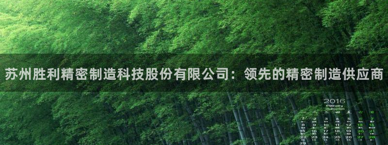 彩神v大众娱乐：苏州胜利精密制造科技股份有限公司：领先的精密制造供应商