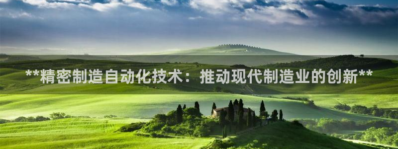 彩神velcome购彩大厅：**精密制造自动化技术：推动现代制造业的创新**
