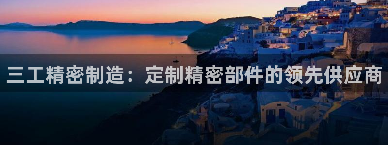 彩神v8下载：三工精密制造：定制精密部件的领先供应商
