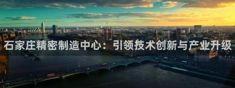 彩神v8是真的挣钱吗安全吗：石家庄精密制造中心：引领技术创新与产业升级