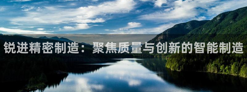 彩神vll趣投彩：锐进精密制造：聚焦质量与创新的智能制造