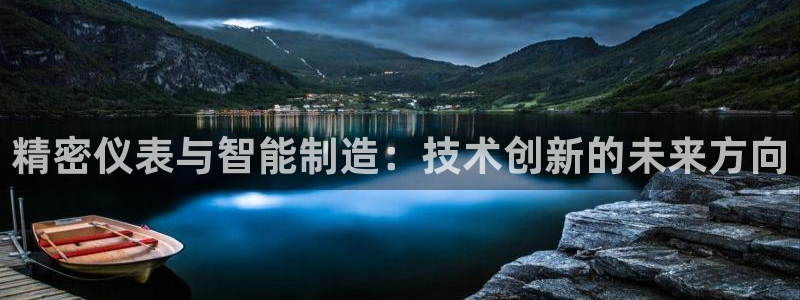 彩神8是正规平台吗知乎：精密仪表与智能制造：技术创新的未来方向