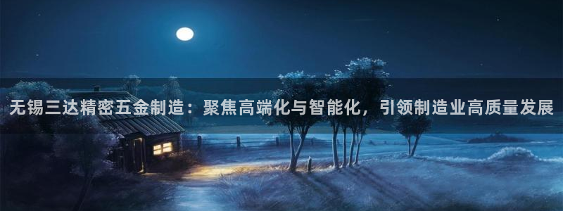 彩神官方登录：无锡三达精密五金制造：聚焦高端化与智能化，引领制造业高质量发展