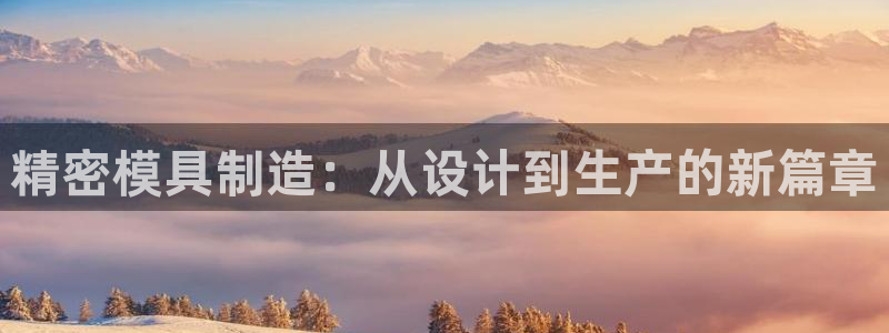 彩神是正规平台吗：精密模具制造：从设计到生产的新篇章