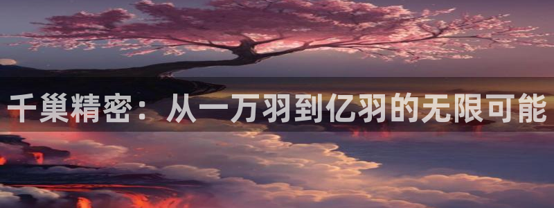 彩神ll能赚钱吗：千巢精密：从一万羽到亿羽的无限可能