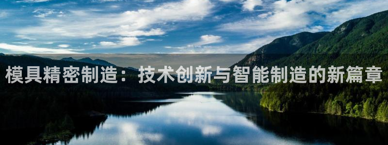 彩神8购彩-购彩大厅：模具精密制造：技术创新与智能制造的新篇章