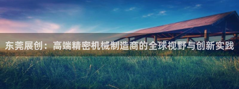 彩神赢的钱是哪里来的：东莞展创：高端精密机械制造商的全球视野与创新实践