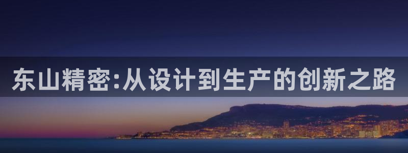 彩神v秘聊号码：东山精密:从设计到生产的创新之路