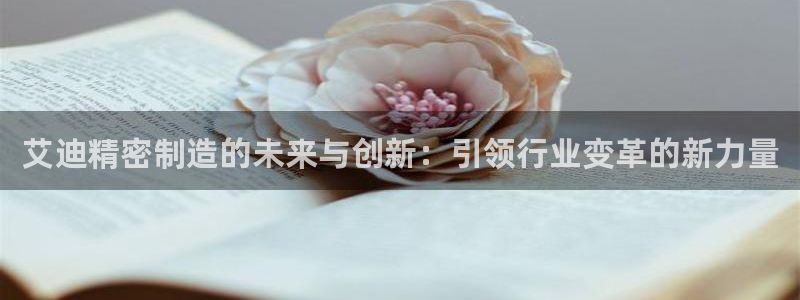 彩神v争霸有限公司：艾迪精密制造的未来与创新：引领行业变革的新力量