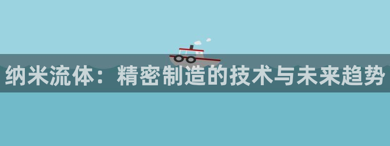 在彩神网输了六万多怎么拿回来：纳米流体：精密制造的技术与未来趋势
