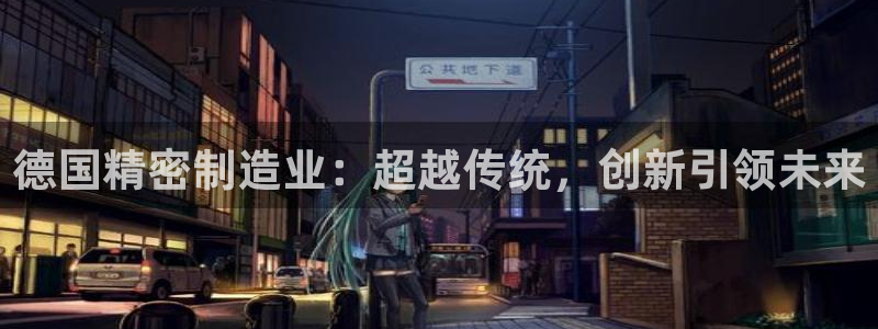 彩神ix是真的吗：德国精密制造业：超越传统，创新引领未来