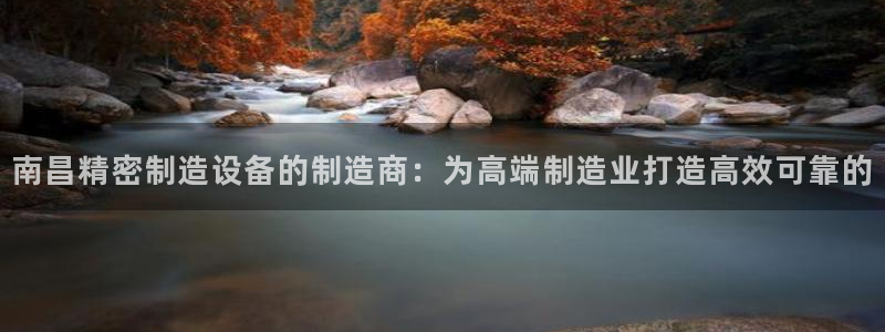 彩神Vii购彩-购彩大厅：南昌精密制造设备的制造商：为高端制造业打造高效可靠的