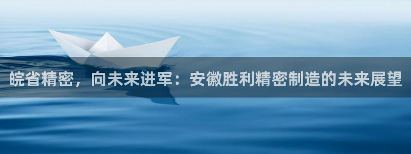 天天赢彩神：皖省精密，向未来进军：安徽胜利精密制造的未来展望