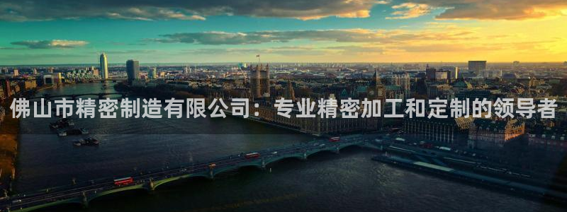 彩神v争霸是啥：佛山市精密制造有限公司：专业精密加工和定制的领导者