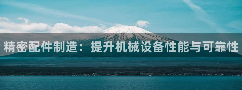 彩神v争霸是啥：精密配件制造：提升机械设备性能与可靠性