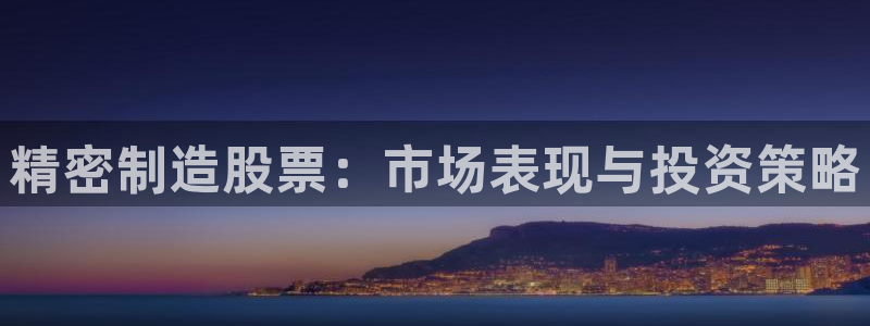 彩神8官网版：精密制造股票：市场表现与投资策略