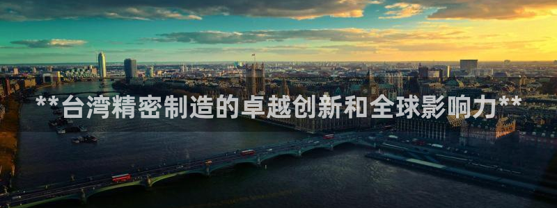 彩神大发官网：**台湾精密制造的卓越创新和全球影响力**