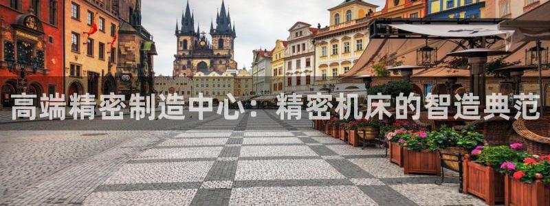 彩神平台：高端精密制造中心：精密机床的智造典范