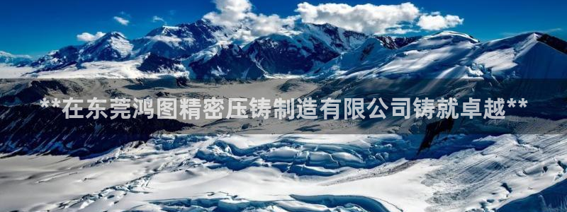 彩神8官网500：**在东莞鸿图精密压铸制造有限公司铸就卓越**