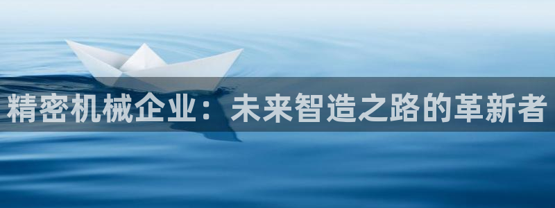 彩神广告有限公司：精密机械企业：未来智造之路的革新者