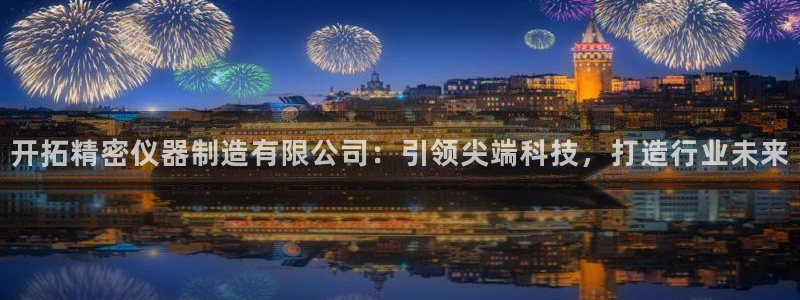 彩神vllⅰ购彩大厅：开拓精密仪器制造有限公司：引领尖端科技，打造行业未来