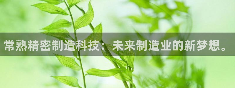 彩神争霸官方下载2017：常熟精密制造科技：未来制造业的新梦想。