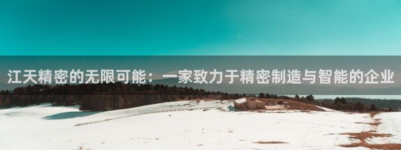 彩神8购彩-购彩大厅：江天精密的无限可能：一家致力于精密制造与智能的企业