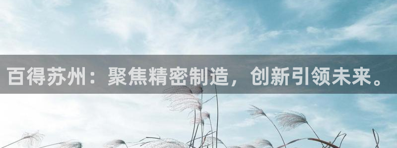 彩神ⅴll用户登录：百得苏州：聚焦精密制造，创新引领未来。