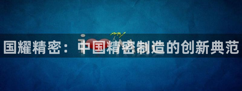 彩神vllⅰ购彩大厅：国耀精密：中国精密制造的创新典范